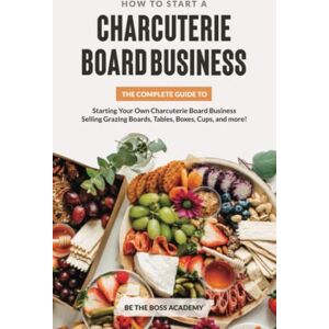 Boss How to Start a Charcuterie Board Business: The Complete Guide to Starting Your Own Charcuterie Board Business Selling Grazing Boards, Tables, Boxes, Cups and more! Boss How to Start a Charcuterie Board Business: The Complete Guide to Starting Your Own Charcuterie Board Business Selling Grazing Boards, Tables, Boxes, Cups and more!