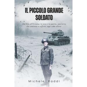 raddi, michele Il Piccolo Grande Soldato – Dal Don all’Ucraina: la neve e la guerra, una terra che continua a soffrire, oggi come allora raddi, michele Il Piccolo Grande Soldato – Dal Don all’Ucraina: la neve e la guerra, una terra che continua a soffrire, oggi come allora