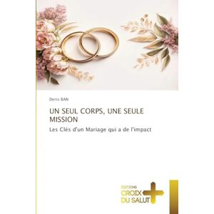 Ban, Denis Un Seul Corps, Une Seule Mission: Les Clés d'un Mariage qui a de l'impact Ban, Denis Un Seul Corps, Une Seule Mission: Les Clés d'un Mariage qui a de l'impact