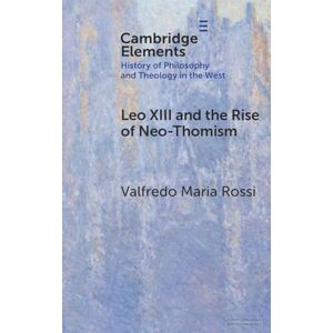 Rossi, Valfredo Maria Leo XIII and the Rise of Neo-Thomism (Elements In the History of Philosophy and Theology in the West) Rossi, Valfredo Maria Leo XIII and the Rise of Neo-Thomism (Elements In the History of Philosophy and Theology in the West)