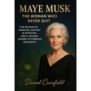 Crossfield, Daniel Maye Musk: The Woman Who Never Quit: Five Decades of Modeling, Mastery in Nutrition, and a Lifelong Journey of Strength and Beauty Crossfield, Daniel Maye Musk: The Woman Who Never Quit: Five Decades of Modeling, Mastery in Nutrition, and a Lifelong Journey of Strength and Beauty