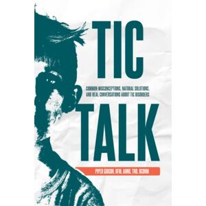 Gibson Tic Talk: Common Misconceptions, Natural Approaches, and Real Conversations About Tic Disorders Gibson Tic Talk: Common Misconceptions, Natural Approaches, and Real Conversations About Tic Disorders