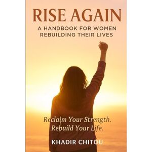 Khadir Chitou RISE AGAIN: A HANDBOOK FOR WOMEN REBUILDING THEIR LIVES Khadir Chitou RISE AGAIN: A HANDBOOK FOR WOMEN REBUILDING THEIR LIVES