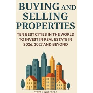 Noteberg, Steve I. Buying And Selling Properties: Ten Best Cities In The World To Invest In Real Estate In 2026, 2027 And Beyond Noteberg, Steve I. Buying And Selling Properties: Ten Best Cities In The World To Invest In Real Estate In 2026, 2027 And Beyond