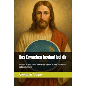 Alaimo, Giovanni Das Erwachen beginnt bei dir: Die Erde ist flach – weil ich es fühle, weil ich es sehe, und weil ich es beweisen kann Alaimo, Giovanni Das Erwachen beginnt bei dir: Die Erde ist flach – weil ich es fühle, weil ich es sehe, und weil ich es beweisen kann
