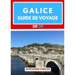 PAWLAK, ALEKSANDR GALICE GUIDE DE VOYAGE 2025: Le guide de voyage tout compris pour les voyageurs solitaires, les familles, les explorateurs LGBTQ+ et les amateurs de culture PAWLAK, ALEKSANDR GALICE GUIDE DE VOYAGE 2025: Le guide de voyage tout compris pour les voyageurs solitaires, les familles, les explorateurs LGBTQ+ et les amateurs de culture