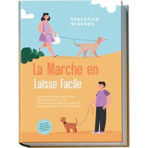 Wiesner, Sebastian La Marche en Laisse Facile : Comment Éduquer Votre Chien Exemplairement avec un Entraînement Ludique à la Laisse et Réagir Habilement en Toute Situation – Avec les Meilleurs Exercices & Conseils Wiesner, Sebastian La Marche en Laisse Facile : Comment Éduquer Votre Chien Exemplairement avec un Entraînement Ludique à la Laisse et Réagir Habilement en Toute Situation – Avec les Meilleurs Exercices & Conseils