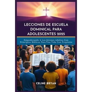 BRYAN, CELINE LECCIONES DE ESCUELA DOMINICAL PARA ADOLESCENTES 2025: Empoderando A Los Jóvenes Adultos Con Principios Bíblicos Para Una Vida Con Propósito BRYAN, CELINE LECCIONES DE ESCUELA DOMINICAL PARA ADOLESCENTES 2025: Empoderando A Los Jóvenes Adultos Con Principios Bíblicos Para Una Vida Con Propósito
