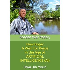 Youn, Dr. Hwa Jin New Hope: A Wish for Peace in the Age of Artificial Intelligence (AI): Korean War Poetry by Hwa-Jin Youn Youn, Dr. Hwa Jin New Hope: A Wish for Peace in the Age of Artificial Intelligence (AI): Korean War Poetry by Hwa-Jin Youn