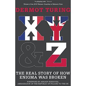 Turing, Sir Dermot X,Y&Z: The Real Story of How Enigma Was Broken Turing, Sir Dermot X,Y&Z: The Real Story of How Enigma Was Broken