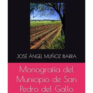 MUÑOZ IBARRA, JOSÉ ÁNGEL Monografía del Municipio de San Pedro del Gallo MUÑOZ IBARRA, JOSÉ ÁNGEL Monografía del Municipio de San Pedro del Gallo