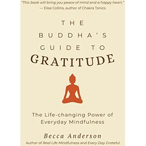 Anderson, Becca The Buddha's Guide to Gratitude: The Life-changing Power of Every Day Mindfulness (Stillness, Shakyamuni Buddha, for Readers of You are here by Thich Nhat Hanh) (Becca's Self-Care) Anderson, Becca The Buddha's Guide to Gratitude: The Life-changing Power of Every Day Mindfulness (Stillness, Shakyamuni Buddha, for Readers of You are here by Thich Nhat Hanh) (Becca's Self-Care)