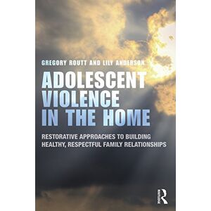 Routt, Gregory Adolescent Violence in the Home: Restorative Approaches to Building Healthy, Respectful Family Relationships Routt, Gregory Adolescent Violence in the Home: Restorative Approaches to Building Healthy, Respectful Family Relationships