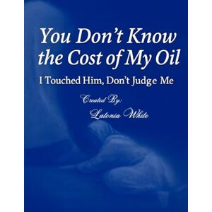 White, Latonia You Don't Know the Cost of My Oil: I Touched Him! Don't Judge Me! White, Latonia You Don't Know the Cost of My Oil: I Touched Him! Don't Judge Me!