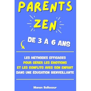 Bellecour, Manon Parents ZEN de 3 à 6 ans: Les méthodes efficaces pour gérer les émotions et les conflits avec son enfant dans une éducation bienveillante Bellecour, Manon Parents ZEN de 3 à 6 ans: Les méthodes efficaces pour gérer les émotions et les conflits avec son enfant dans une éducation bienveillante