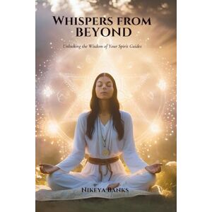 Banks, Nikeya Whispers from Beyond: Unlocking the Wisdom of Your Spirit Guides Banks, Nikeya Whispers from Beyond: Unlocking the Wisdom of Your Spirit Guides