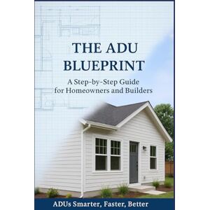 Bissonnette MA, Matthew The ADU Blueprint: A Step-by-Step Guide for Homeowners and Builders ADUs Smarter…Faster…Better… Bissonnette MA, Matthew The ADU Blueprint: A Step-by-Step Guide for Homeowners and Builders ADUs Smarter…Faster…Better…