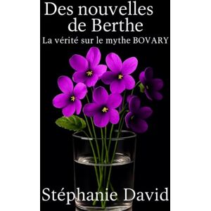 Stéphanie, David La vérité sur le mythe BOVARY: Des nouvelles de Berthe Stéphanie, David La vérité sur le mythe BOVARY: Des nouvelles de Berthe