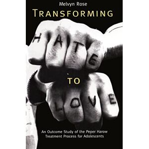 Rose, Melvyn Transforming Hate to Love: An Outcome Study of the Peper Harow Treatment Process for Adolescents Rose, Melvyn Transforming Hate to Love: An Outcome Study of the Peper Harow Treatment Process for Adolescents