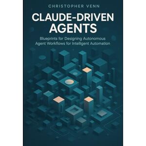 Venn, Christopher Claude-Driven Agents: Blueprints for Designing Autonomous Agent Workflows for Intelligent Automation Venn, Christopher Claude-Driven Agents: Blueprints for Designing Autonomous Agent Workflows for Intelligent Automation
