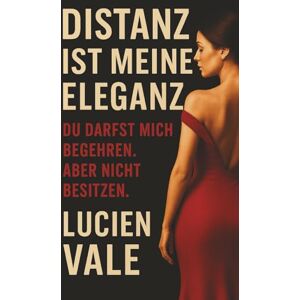 Vale, Lucien Distanz ist meine Eleganz: Du darfst mich begehren. Aber nicht besitzen. Vale, Lucien Distanz ist meine Eleganz: Du darfst mich begehren. Aber nicht besitzen.