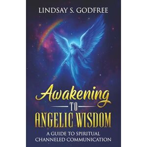 Godfree, Lindsay S. Awakening to Angelic Wisdom: A Guide to Spiritual Channeled Communication Godfree, Lindsay S. Awakening to Angelic Wisdom: A Guide to Spiritual Channeled Communication