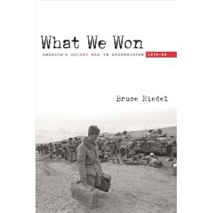 Riedel, Bruce What We Won: America's Secret War in Afghanistan, 1979?89 Riedel, Bruce What We Won: America's Secret War in Afghanistan, 1979?89