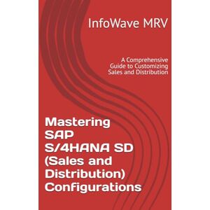 MRV, InfoWave Mastering SAP S/4HANA SD (Sales and Distribution) Configurations: A Comprehensive Guide to Customizing Sales and Distribution (SAP S/4HANA Configurations) MRV, InfoWave Mastering SAP S/4HANA SD (Sales and Distribution) Configurations: A Comprehensive Guide to Customizing Sales and Distribution (SAP S/4HANA Configurations)