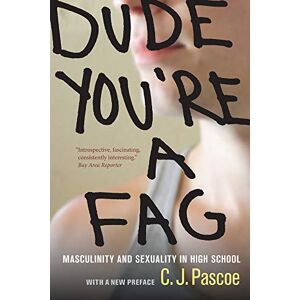 Pascoe, C. J. Dude, You're a Fag: Masculinity and Sexuality in High School Pascoe, C. J. Dude, You're a Fag: Masculinity and Sexuality in High School