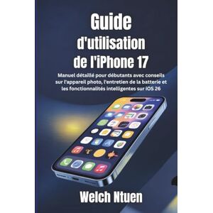Ntuen, Welch Guide d'utilisation de l'iPhone 17: Manuel détaillé pour débutants avec conseils sur l'appareil photo, l'entretien de la batterie et les fonctionnalités intelligentes sur iOS 26 Ntuen, Welch Guide d'utilisation de l'iPhone 17: Manuel détaillé pour débutants avec conseils sur l'appareil photo, l'entretien de la batterie et les fonctionnalités intelligentes sur iOS 26