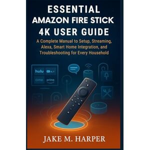 Harper, Jake M. ESSENTIAL AMAZON FIRE TV STICK 4K USER GUIDE: A Complete Manual to Setup, Streaming, Alexa, Smart home integration and Troubleshooting for Every ... Guide Manual for Beginners and Seniors) Harper, Jake M. ESSENTIAL AMAZON FIRE TV STICK 4K USER GUIDE: A Complete Manual to Setup, Streaming, Alexa, Smart home integration and Troubleshooting for Every ... Guide Manual for Beginners and Seniors)