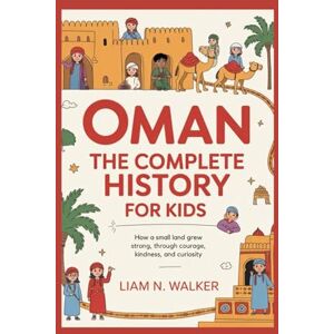 N. Walker, Liam OMAN: The Complete History for Kids: How a small land grew strong through courage, kindness, and curiosity: 26 (Collections of books on the histories of Asia Countries) N. Walker, Liam OMAN: The Complete History for Kids: How a small land grew strong through courage, kindness, and curiosity: 26 (Collections of books on the histories of Asia Countries)