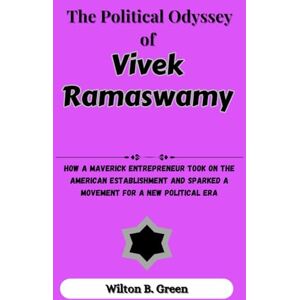 Green, Wilton B. The Political Odyssey of Vivek Ramaswamy: How a Maverick Entrepreneur Took on the American Establishment and Sparked a Movement for a New Political Era Green, Wilton B. The Political Odyssey of Vivek Ramaswamy: How a Maverick Entrepreneur Took on the American Establishment and Sparked a Movement for a New Political Era
