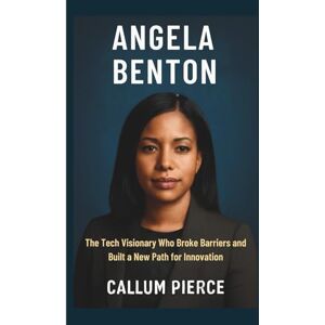 Pierce, Callum ANGELA BENTON: The Tech Visionary Who Broke Barriers and Built a New Path for Innovation Pierce, Callum ANGELA BENTON: The Tech Visionary Who Broke Barriers and Built a New Path for Innovation