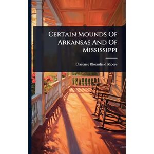 Moore, Clarence Bloomfield Certain Mounds Of Arkansas And Of Mississippi Moore, Clarence Bloomfield Certain Mounds Of Arkansas And Of Mississippi