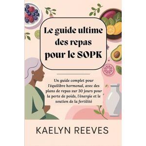 Reeves, Kaelyn Le guide ultime des repas pour le SOPK : Un guide complet pour l'équilibre hormonal, avec des plans de repas sur 30 jours pour la perte de poids, l'énergie et le soutien de la fertilité. Reeves, Kaelyn Le guide ultime des repas pour le SOPK : Un guide complet pour l'équilibre hormonal, avec des plans de repas sur 30 jours pour la perte de poids, l'énergie et le soutien de la fertilité.