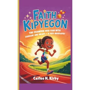 H. Kirby, Carlos Faith Kipyegon: The Champion Who Ran with Courage and Heart – A Kids Biography H. Kirby, Carlos Faith Kipyegon: The Champion Who Ran with Courage and Heart – A Kids Biography