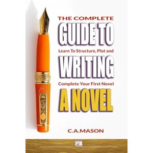 Mason, C.A. The Complete Guide to Writing a Novel: Learn to Structure, Plot, and Complete Your First Novel: 5 (The Master Writer's Collection) Mason, C.A. The Complete Guide to Writing a Novel: Learn to Structure, Plot, and Complete Your First Novel: 5 (The Master Writer's Collection)
