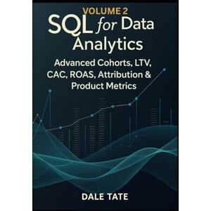 Tate, Dale SQL for Data Analytics — Volume 2: Advanced Cohorts, LTV, CAC, ROAS, Attribution & Product Metrics (SQL for Data & Product Analytics Series) Tate, Dale SQL for Data Analytics — Volume 2: Advanced Cohorts, LTV, CAC, ROAS, Attribution & Product Metrics (SQL for Data & Product Analytics Series)