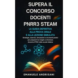 Andrisani, Emanuele SUPERA IL CONCORSO DOCENTI PNRR3 STEAM: LA GUIDA DEFINITIVA ALLA PROVA ORALE E ALLA LEZIONE SIMULATA: Strategie, esercizi, simulazioni e strumenti ... diventare docente STEM nella scuola italiana Andrisani, Emanuele SUPERA IL CONCORSO DOCENTI PNRR3 STEAM: LA GUIDA DEFINITIVA ALLA PROVA ORALE E ALLA LEZIONE SIMULATA: Strategie, esercizi, simulazioni e strumenti ... diventare docente STEM nella scuola italiana