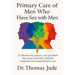 Jude, Dr Thomas Primary Care of Men Who Have Sex with Men: A Reference for Primary Care Providers Who Want to Provide Culturally Competent and Comprehensive Care Jude, Dr Thomas Primary Care of Men Who Have Sex with Men: A Reference for Primary Care Providers Who Want to Provide Culturally Competent and Comprehensive Care