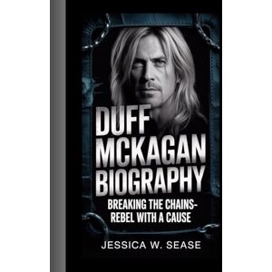 Sease, Jessica W. DUFF MCKAGAN BIOGRAPHY: Breaking the Chains-Rebel With a Cause Sease, Jessica W. DUFF MCKAGAN BIOGRAPHY: Breaking the Chains-Rebel With a Cause