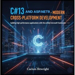 Bitwright, Caelum C#13 and ASP.NET 9 Modern Cross-Platform Development: Building High-Performance Applications with the Unified Microsoft Framework (The Caelum Protocol) Bitwright, Caelum C#13 and ASP.NET 9 Modern Cross-Platform Development: Building High-Performance Applications with the Unified Microsoft Framework (The Caelum Protocol)