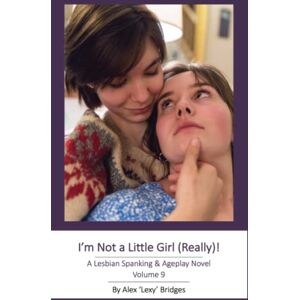 Bridges, Alex I'm Not A Little Girl (Really!): A Lesbian Spanking & Ageplay Novel (Vol. 9) Bridges, Alex I'm Not A Little Girl (Really!): A Lesbian Spanking & Ageplay Novel (Vol. 9)