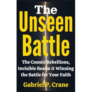 Crane, Gabriel P. The Unseen Battle: The Cosmic Rebellions, Invisible Realm & Winning the Battle for Your Faith Crane, Gabriel P. The Unseen Battle: The Cosmic Rebellions, Invisible Realm & Winning the Battle for Your Faith