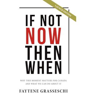 Grasseschi, Faytene If Not Now Then When: Why This Moment Matters For Canada And What We Can Do About It Grasseschi, Faytene If Not Now Then When: Why This Moment Matters For Canada And What We Can Do About It