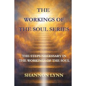 Lynn, Shannon The Workings of the Soul Series: The Steps Necessary in the Workings of the Soul: 1 (The Workings of the Soul & Tools for Life) Lynn, Shannon The Workings of the Soul Series: The Steps Necessary in the Workings of the Soul: 1 (The Workings of the Soul & Tools for Life)