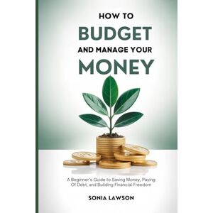 Lawson, Sonia How to Budget and Manage your Money: A Beginner’s Guide to Saving Money Paying Off Debt, and Building Financial Freedom (Money Made Simple Series) Lawson, Sonia How to Budget and Manage your Money: A Beginner’s Guide to Saving Money Paying Off Debt, and Building Financial Freedom (Money Made Simple Series)