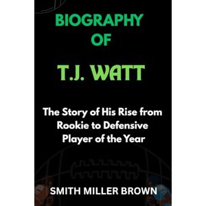 Brown, Smith Miller BIOGRAPHY OF T.J. WATT: The Story of His Rise from Rookie to Defensive Player of the Year (American Football Chronicles : The Stories Behind the Legends of the Game) Brown, Smith Miller BIOGRAPHY OF T.J. WATT: The Story of His Rise from Rookie to Defensive Player of the Year (American Football Chronicles : The Stories Behind the Legends of the Game)