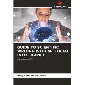 Iwamoto, Helga Midori GUIDE TO SCIENTIFIC WRITING WITH ARTIFICIAL INTELLIGENCE: A practical guide Iwamoto, Helga Midori GUIDE TO SCIENTIFIC WRITING WITH ARTIFICIAL INTELLIGENCE: A practical guide